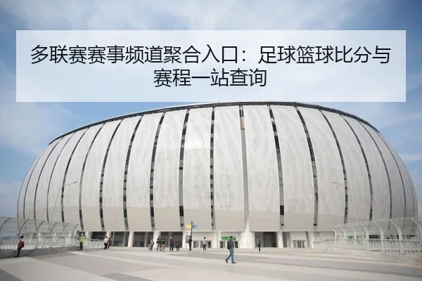多联赛赛事频道聚合入口：足球篮球比分与赛程一站查询