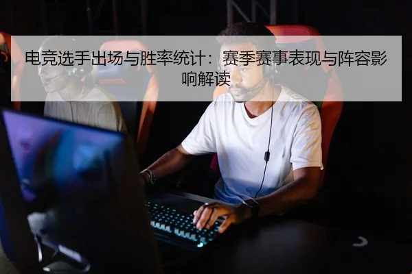 电竞选手出场与胜率统计：赛季赛事表现与阵容影响解读